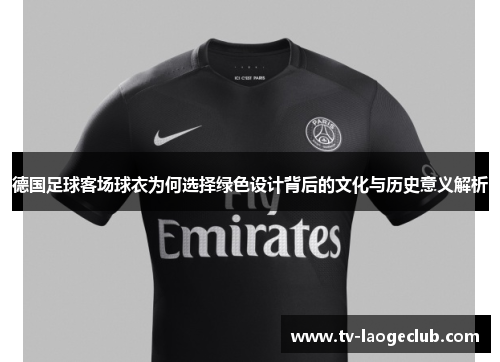 德国足球客场球衣为何选择绿色设计背后的文化与历史意义解析