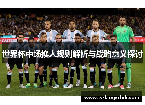 世界杯中场换人规则解析与战略意义探讨