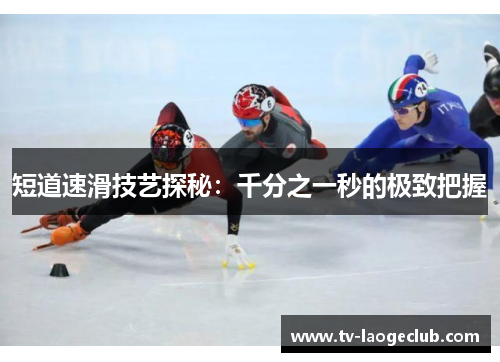 短道速滑技艺探秘：千分之一秒的极致把握