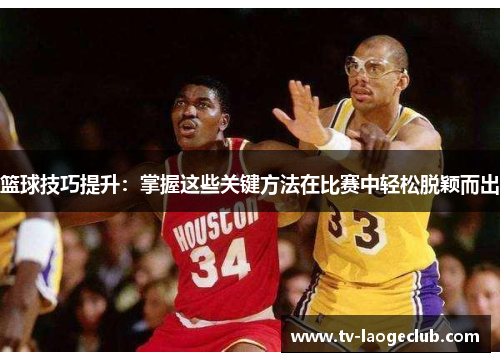篮球技巧提升：掌握这些关键方法在比赛中轻松脱颖而出