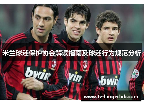 米兰球迷保护协会解读指南及球迷行为规范分析