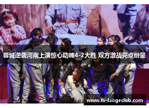 蓉城逆袭河南上演惊心动魄4-2大胜 双方激战亮点纷呈