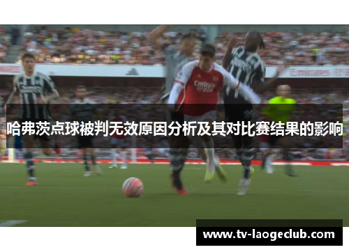 哈弗茨点球被判无效原因分析及其对比赛结果的影响