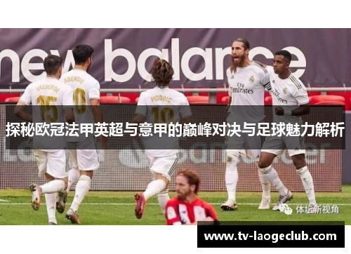 探秘欧冠法甲英超与意甲的巅峰对决与足球魅力解析