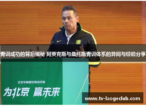 青训成功的背后揭秘 阿贾克斯与桑托斯青训体系的异同与经验分享 青训成功的背后揭秘 阿贾克斯与桑托斯青训体系的异同与经验分享