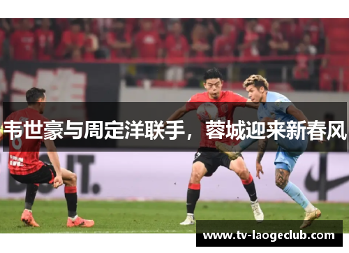 韦世豪与周定洋联手,蓉城迎来新春风 韦世豪与周定洋联手,蓉城迎来新春风