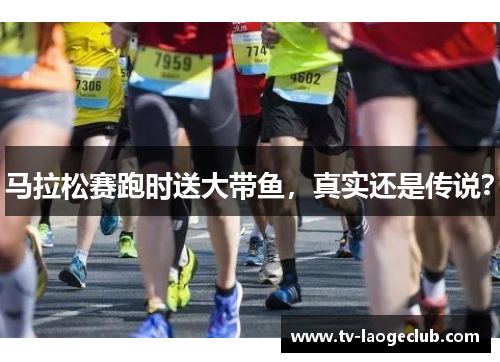 马拉松赛跑时送大带鱼，真实还是传说？