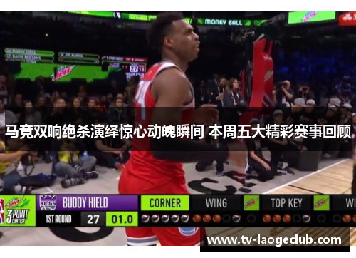 马竞双响绝杀演绎惊心动魄瞬间 本周五大精彩赛事回顾