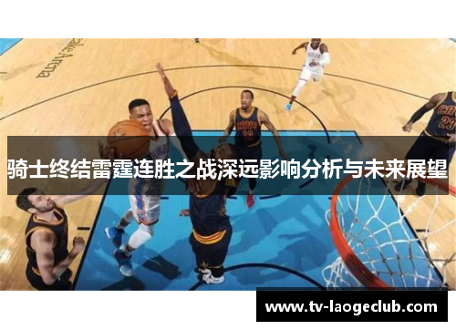 骑士终结雷霆连胜之战深远影响分析与未来展望