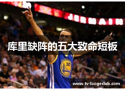 库里缺阵的五大致命短板