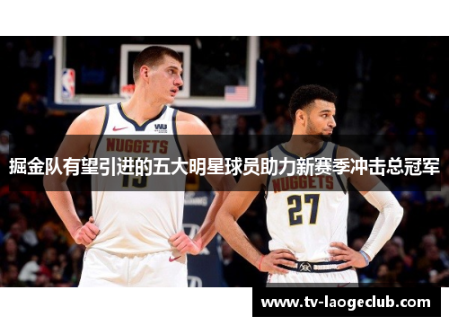 掘金队有望引进的五大明星球员助力新赛季冲击总冠军