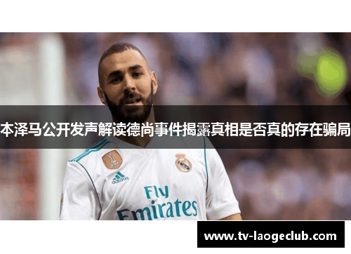 本泽马公开发声解读德尚事件揭露真相是否真的存在骗局