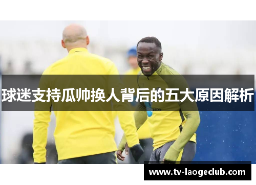 球迷支持瓜帅换人背后的五大原因解析
