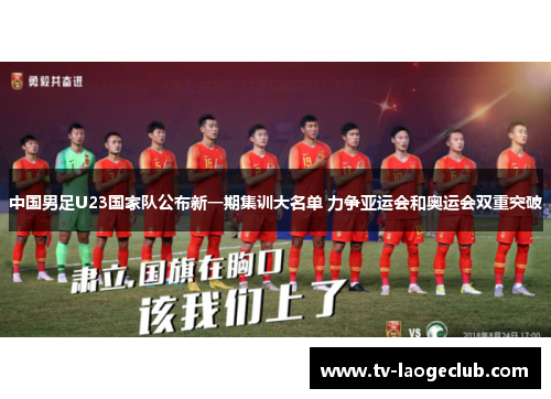 中国男足U23国家队公布新一期集训大名单 力争亚运会和奥运会双重突破