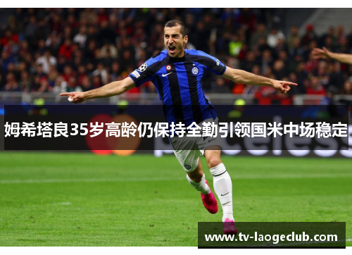姆希塔良35岁高龄仍保持全勤引领国米中场稳定