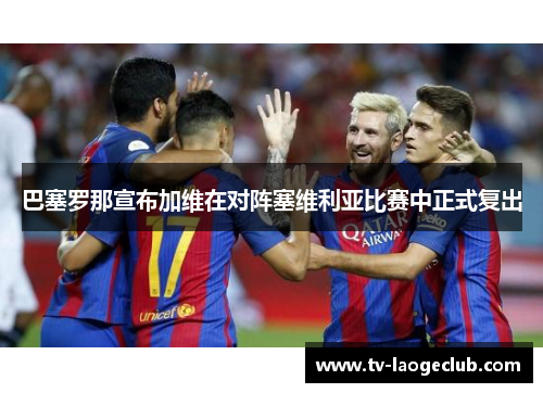 巴塞罗那宣布加维在对阵塞维利亚比赛中正式复出